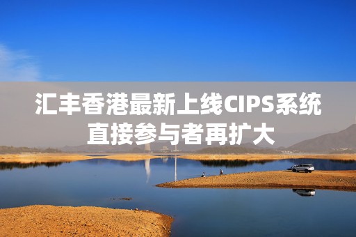 汇丰香港最新上线CIPS系统 直接参与者再扩大