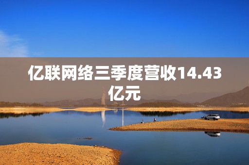 亿联网络三季度营收14.43亿元