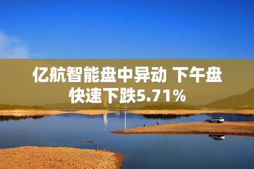 亿航智能盘中异动 下午盘快速下跌5.71%