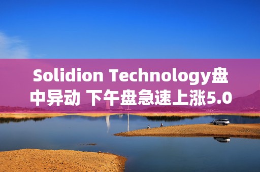 Solidion Technology盘中异动 下午盘急速上涨5.04%