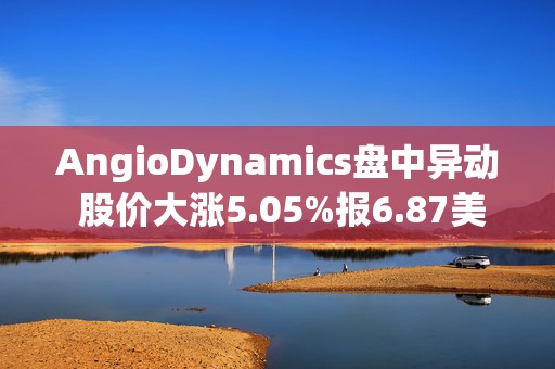 AngioDynamics盘中异动 股价大涨5.05%报6.87美元