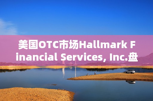 美国OTC市场Hallmark Financial Services, Inc.盘中异动 快速上涨900.00%