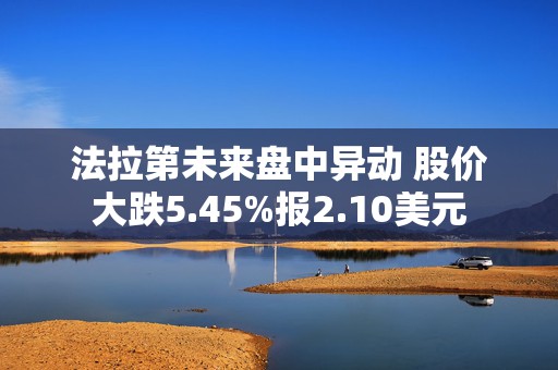 法拉第未来盘中异动 股价大跌5.45%报2.10美元