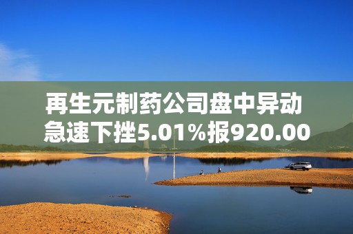 再生元制药公司盘中异动 急速下挫5.01%报920.00美元