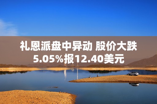 礼恩派盘中异动 股价大跌5.05%报12.40美元