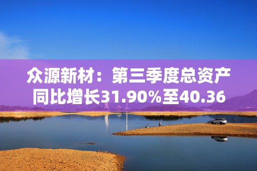 众源新材：第三季度总资产同比增长31.90%至40.36亿元