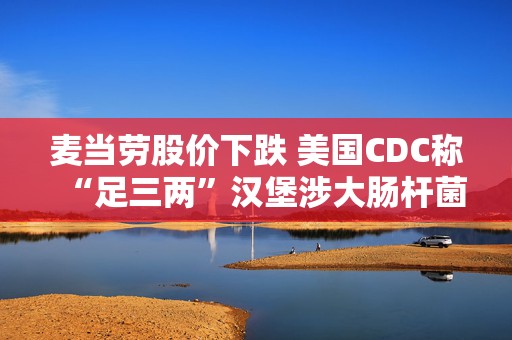 麦当劳股价下跌 美国CDC称“足三两”汉堡涉大肠杆菌疫情