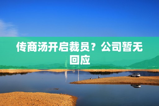 传商汤开启裁员？公司暂无回应