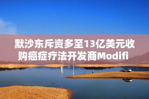 默沙东斥资多至13亿美元收购癌症疗法开发商Modifi Biosciences