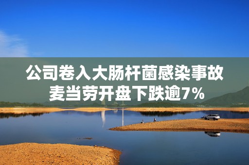 公司卷入大肠杆菌感染事故 麦当劳开盘下跌逾7%