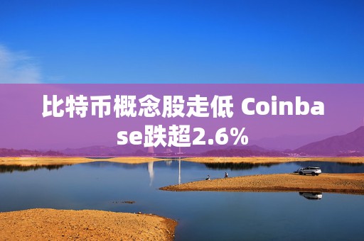 比特币概念股走低 Coinbase跌超2.6%