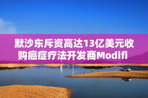 默沙东斥资高达13亿美元收购癌症疗法开发商Modifi Biosciences