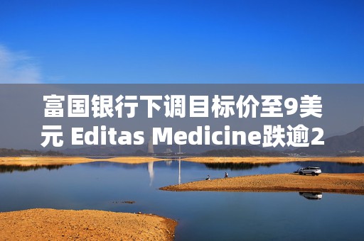 富国银行下调目标价至9美元 Editas Medicine跌逾2%