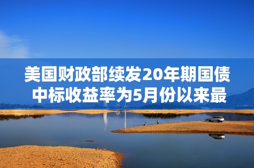 美国财政部续发20年期国债 中标收益率为5月份以来最高