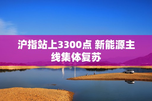 沪指站上3300点 新能源主线集体复苏