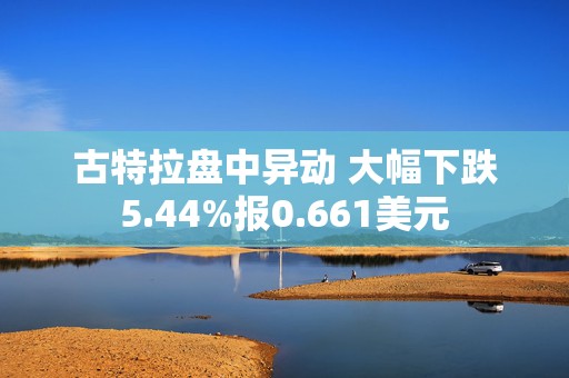 古特拉盘中异动 大幅下跌5.44%报0.661美元