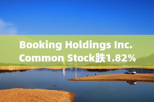 Booking Holdings Inc. Common Stock跌1.82% 股价跌破4300美元大关