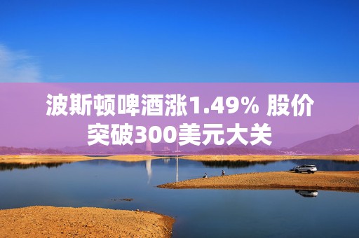 波斯顿啤酒涨1.49% 股价突破300美元大关