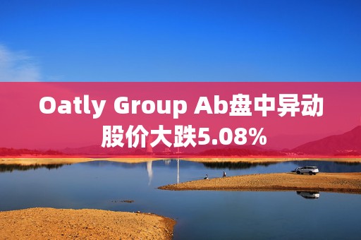 Oatly Group Ab盘中异动 股价大跌5.08%