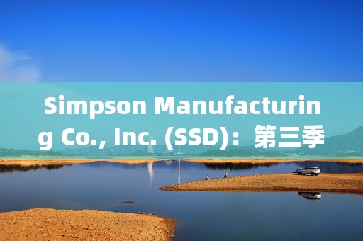 Simpson Manufacturing Co., Inc. (SSD)：第三季度公司综合净销售额达5.872亿美元