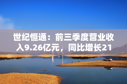 世纪恒通：前三季度营业收入9.26亿元，同比增长21.03%