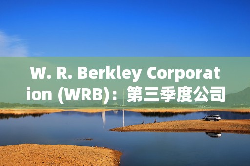 W. R. Berkley Corporation (WRB)：第三季度公司净收入增长10%达到3.66亿美元，股本回报率超过21%