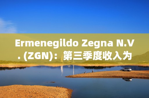 Ermenegildo Zegna N.V. (ZGN)：第三季度收入为3.97亿欧元同比下降8%