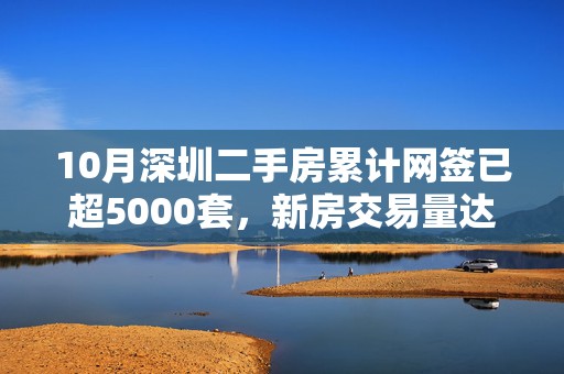 10月深圳二手房累计网签已超5000套，新房交易量达到“繁荣线”水平