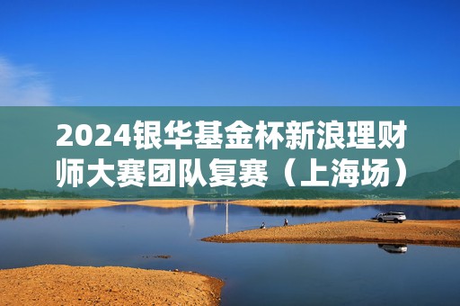 2024银华基金杯新浪理财师大赛团队复赛（上海场）精彩花絮