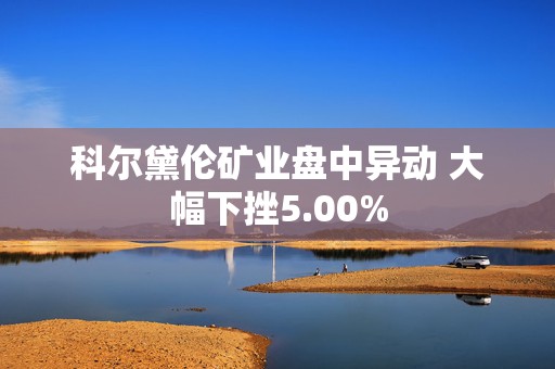 科尔黛伦矿业盘中异动 大幅下挫5.00%