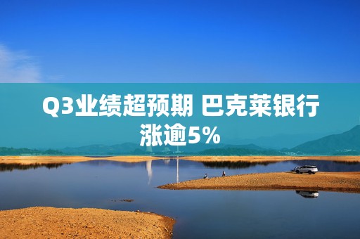 Q3业绩超预期 巴克莱银行涨逾5%