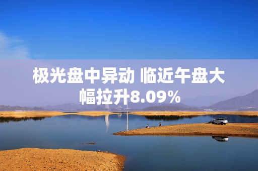 极光盘中异动 临近午盘大幅拉升8.09%