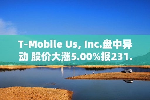 T-Mobile Us, Inc.盘中异动 股价大涨5.00%报231.99美元