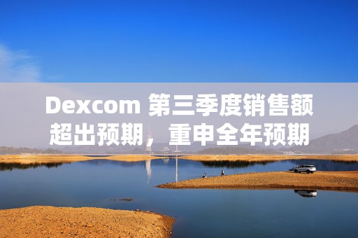 Dexcom 第三季度销售额超出预期，重申全年预期