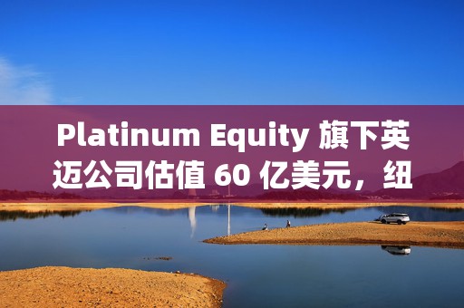 Platinum Equity 旗下英迈公司估值 60 亿美元，纽交所上市首日股价大涨