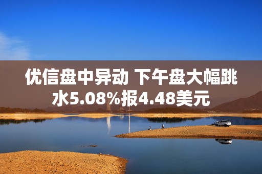 优信盘中异动 下午盘大幅跳水5.08%报4.48美元