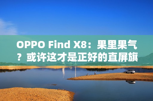 OPPO Find X8：果里果气？或许这才是正好的直屏旗舰