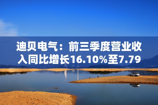 迪贝电气：前三季度营业收入同比增长16.10%至7.79亿元