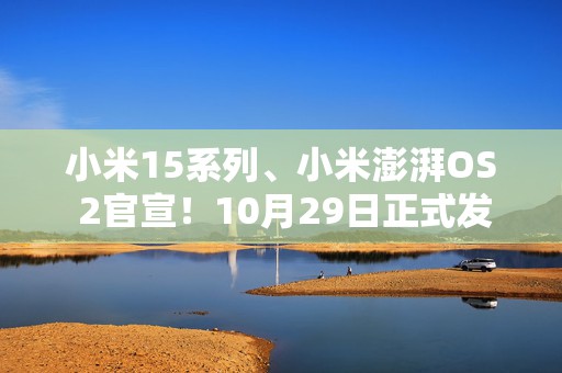 小米15系列、小米澎湃OS 2官宣！10月29日正式发布