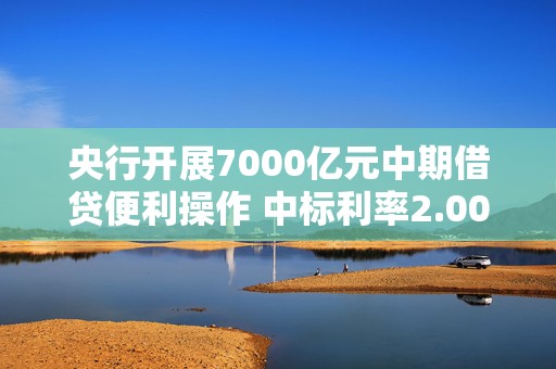 央行开展7000亿元中期借贷便利操作 中标利率2.00%