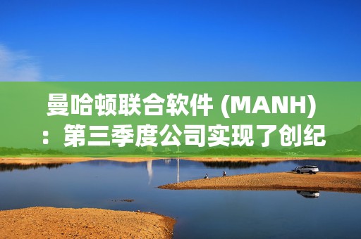 曼哈顿联合软件 (MANH)：第三季度公司实现了创纪录的业绩 总收入增长12%达到2.67亿美元