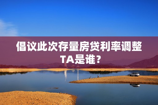 倡议此次存量房贷利率调整 TA是谁？