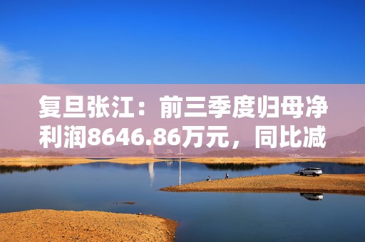 复旦张江：前三季度归母净利润8646.86万元，同比减少3.81%