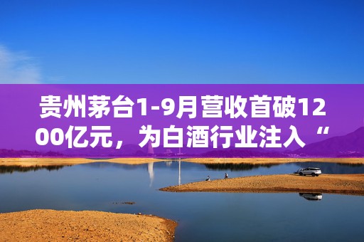 贵州茅台1-9月营收首破1200亿元，为白酒行业注入“强心剂”