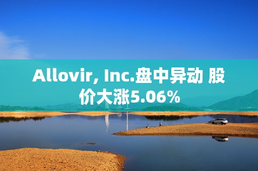 Allovir, Inc.盘中异动 股价大涨5.06%