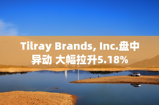 Tilray Brands, Inc.盘中异动 大幅拉升5.18%