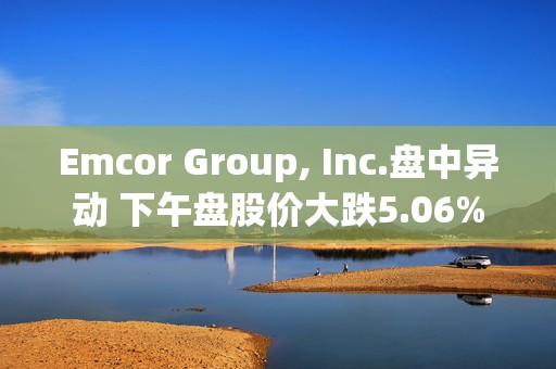 Emcor Group, Inc.盘中异动 下午盘股价大跌5.06%