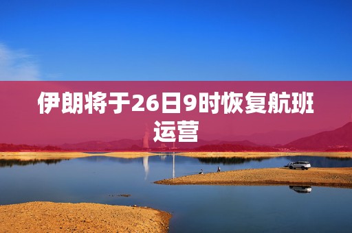 伊朗将于26日9时恢复航班运营