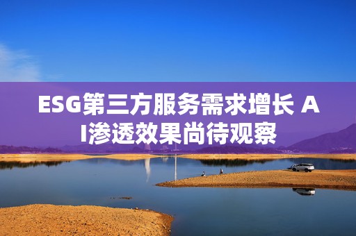 ESG第三方服务需求增长 AI渗透效果尚待观察