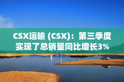 CSX运输 (CSX)：第三季度实现了总销量同比增长3%，商品收入增长6%